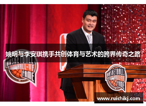 姚明与李安琪携手共创体育与艺术的跨界传奇之路