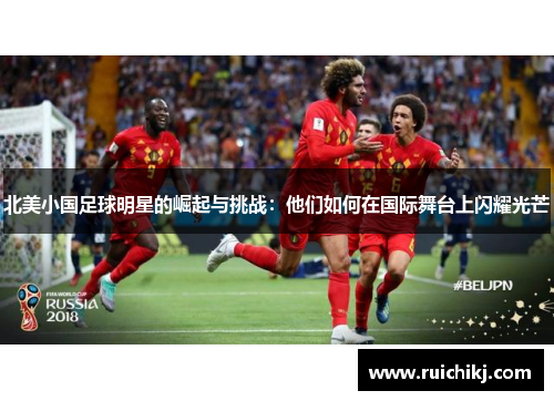 北美小国足球明星的崛起与挑战：他们如何在国际舞台上闪耀光芒