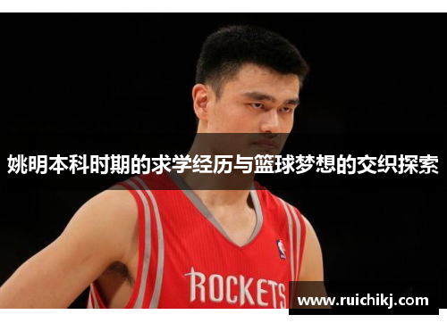 姚明本科时期的求学经历与篮球梦想的交织探索