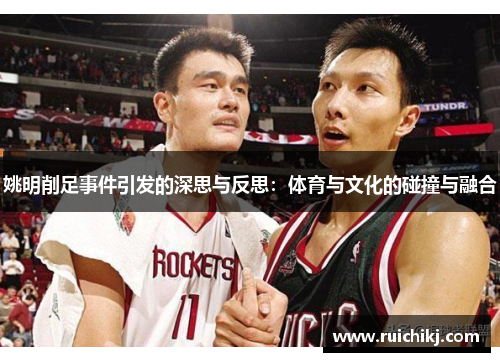 姚明削足事件引发的深思与反思：体育与文化的碰撞与融合