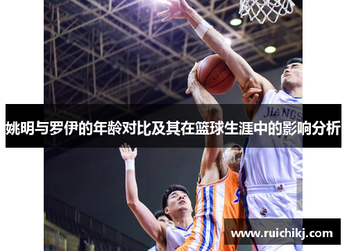 姚明与罗伊的年龄对比及其在篮球生涯中的影响分析