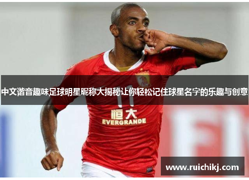 中文谐音趣味足球明星昵称大揭秘让你轻松记住球星名字的乐趣与创意