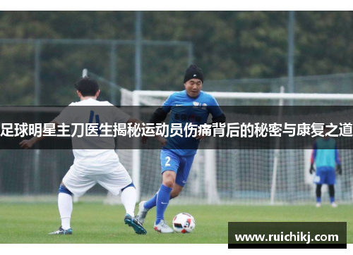 足球明星主刀医生揭秘运动员伤痛背后的秘密与康复之道