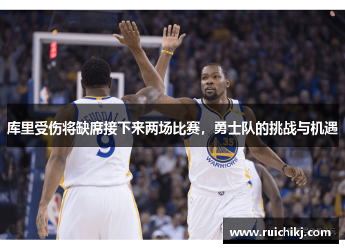 库里受伤将缺席接下来两场比赛，勇士队的挑战与机遇