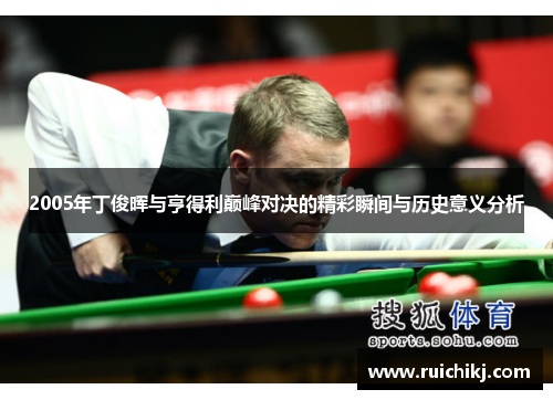 2005年丁俊晖与亨得利巅峰对决的精彩瞬间与历史意义分析