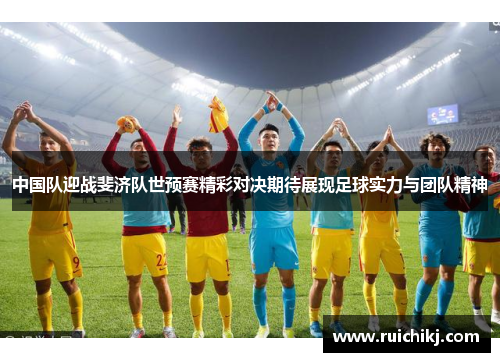 中国队迎战斐济队世预赛精彩对决期待展现足球实力与团队精神