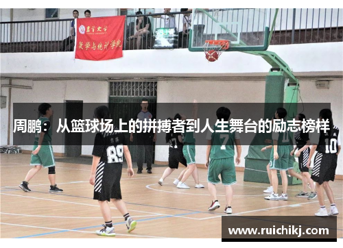 周鹏：从篮球场上的拼搏者到人生舞台的励志榜样