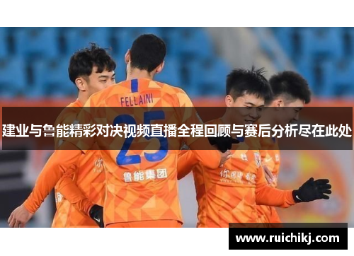 建业与鲁能精彩对决视频直播全程回顾与赛后分析尽在此处