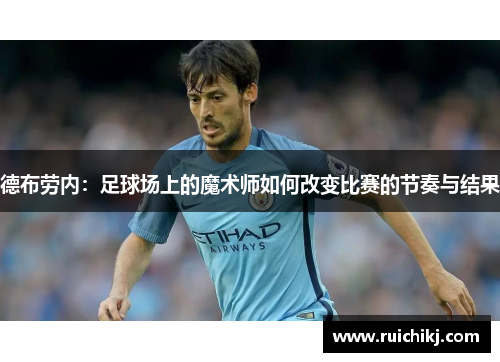 德布劳内：足球场上的魔术师如何改变比赛的节奏与结果