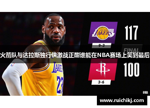 火箭队与达拉斯独行侠激战正酣谁能在NBA赛场上笑到最后